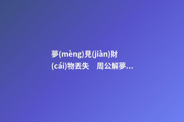 夢(mèng)見(jiàn)財(cái)物丟失　周公解夢(mèng)之夢(mèng)到財(cái)物丟失
